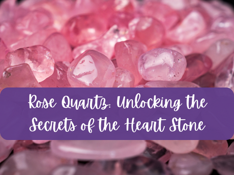 Rose Quartz: Unlocking the Secrets of the Heart Stone