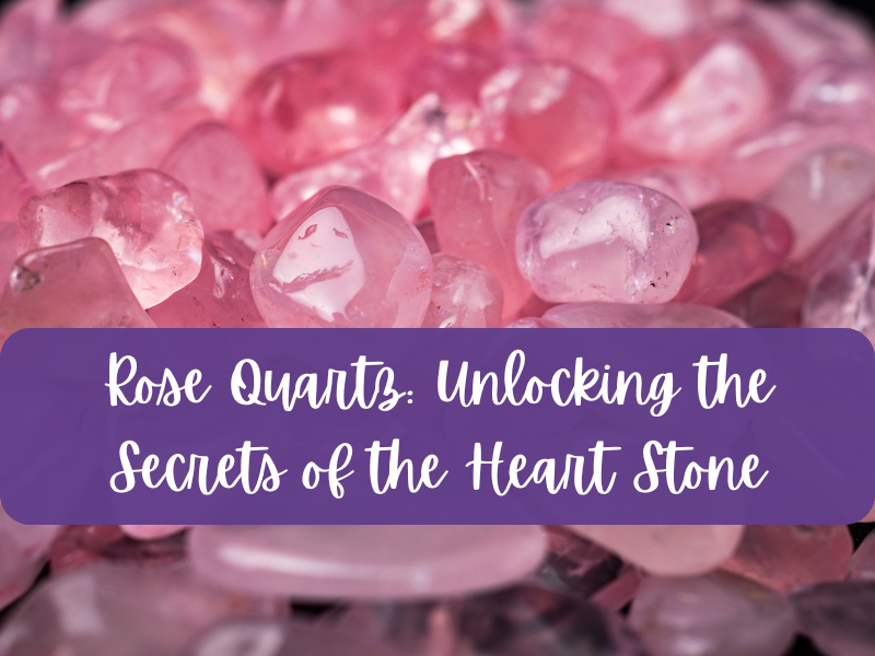 Rose Quartz: Unlocking the Secrets of the Heart Stone